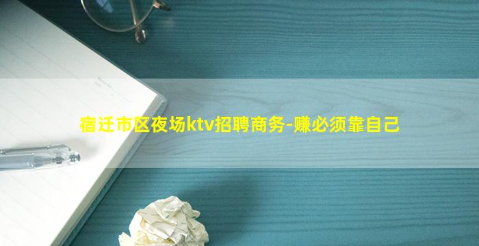 宿迁市区夜场ktv招聘商务-赚必须靠自己